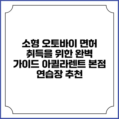 소형 오토바이 면허 취득을 위한 완벽 가이드: 아퀼라렌트 본점 연습장 추천