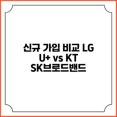 신규 가입 비교: LG U+ vs KT SK브로드밴드