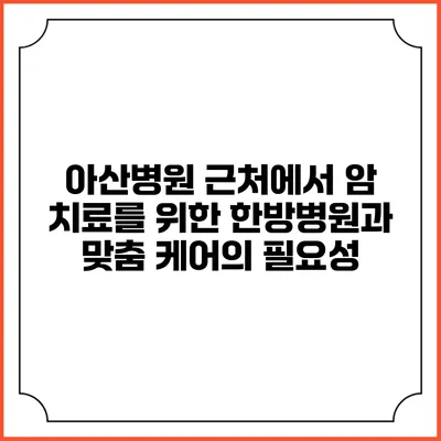 아산병원 근처에서 암 치료를 위한 한방병원과 맞춤 케어의 필요성