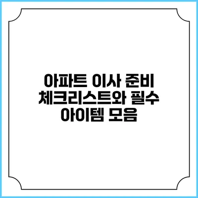 아파트 이사 준비: 체크리스트와 필수 아이템 모음