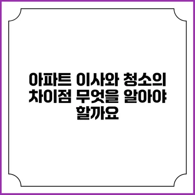 아파트 이사와 청소의 차이점: 무엇을 알아야 할까요?