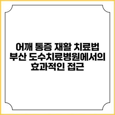 어깨 통증 재활 치료법: 부산 도수치료병원에서의 효과적인 접근