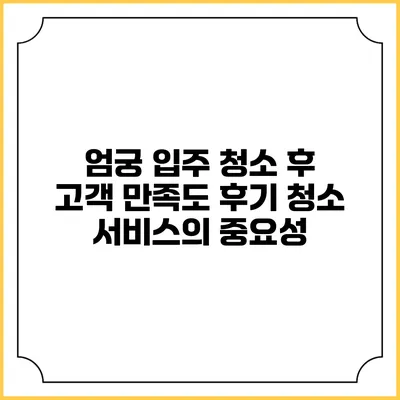 엄궁 입주 청소 후 고객 만족도 후기: 청소 서비스의 중요성