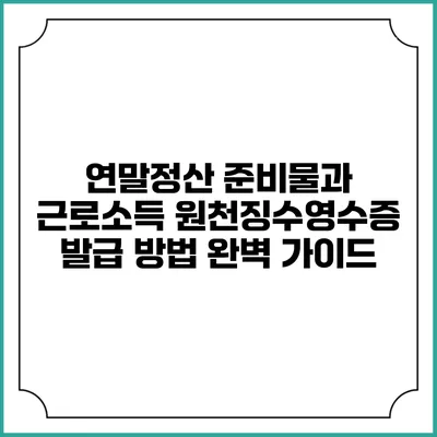 연말정산 준비물과 근로소득 원천징수영수증 발급 방법 완벽 가이드
