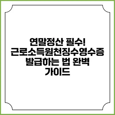 연말정산 필수! 근로소득원천징수영수증 발급하는 법 완벽 가이드