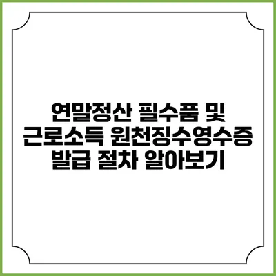 연말정산 필수품 및 근로소득 원천징수영수증 발급 절차 알아보기