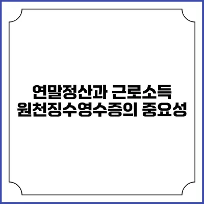 연말정산과 근로소득 원천징수영수증의 중요성