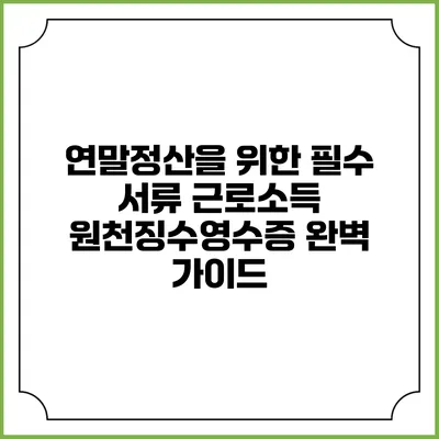 연말정산을 위한 필수 서류: 근로소득 원천징수영수증 완벽 가이드