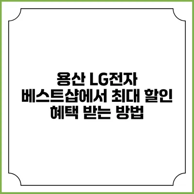 용산 LG전자 베스트샵에서 최대 할인 혜택 받는 방법