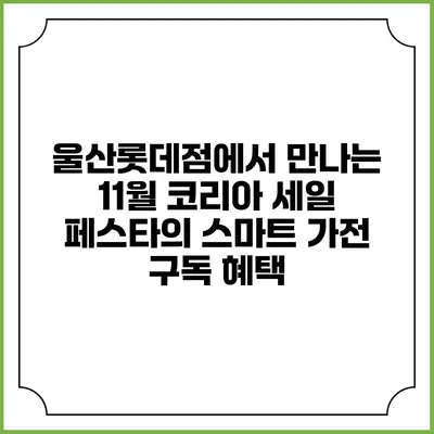울산롯데점에서 만나는 11월 코리아 세일 페스타의 스마트 가전 구독 혜택