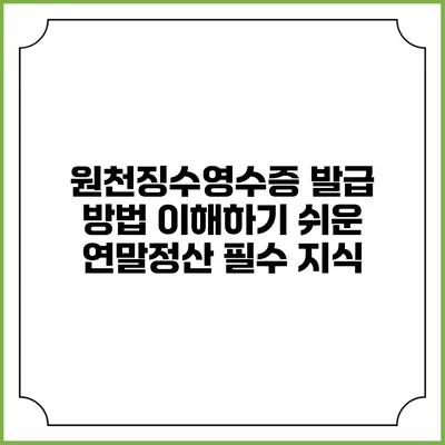 원천징수영수증 발급 방법: 이해하기 쉬운 연말정산 필수 지식