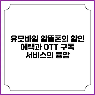 유모바일 알뜰폰의 할인 혜택과 OTT 구독 서비스의 융합