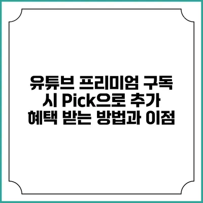 유튜브 프리미엄 구독 시 Pick으로 추가 혜택 받는 방법과 이점