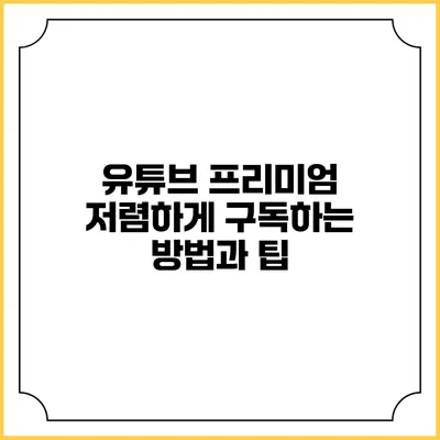 유튜브 프리미엄 저렴하게 구독하는 방법과 팁