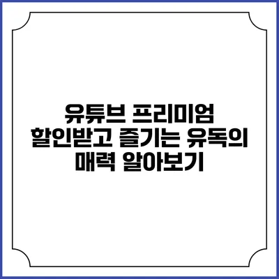 유튜브 프리미엄 할인받고 즐기는 유독의 매력 알아보기