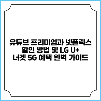 유튜브 프리미엄과 넷플릭스 할인 방법 및 LG U+ 너겟 5G 혜택 완벽 가이드
