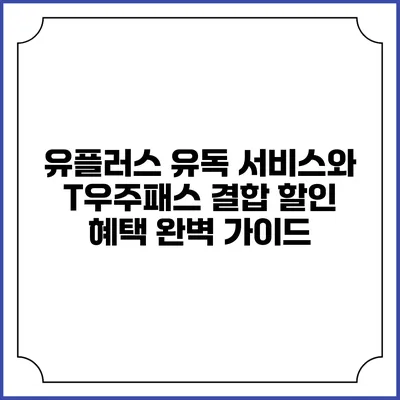 유플러스 유독 서비스와 T우주패스 결합 할인 혜택 완벽 가이드