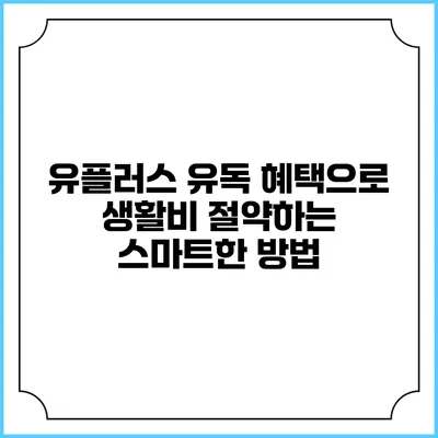 유플러스 유독 혜택으로 생활비 절약하는 스마트한 방법
