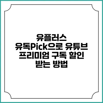 유플러스 유독Pick으로 유튜브 프리미엄 구독 할인 받는 방법
