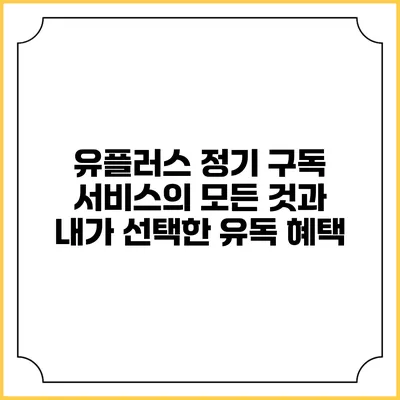 유플러스 정기 구독 서비스의 모든 것과 내가 선택한 유독 혜택