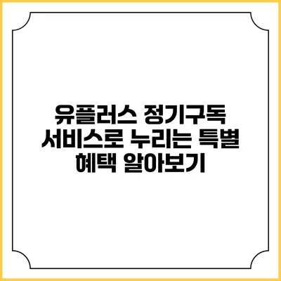 유플러스 정기구독 서비스로 누리는 특별 혜택 알아보기