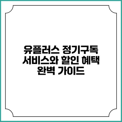 유플러스 정기구독 서비스와 할인 혜택 완벽 가이드