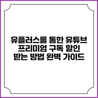 유플러스를 통한 유튜브 프리미엄 구독 할인 받는 방법 완벽 가이드