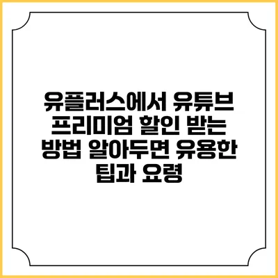 유플러스에서 유튜브 프리미엄 할인 받는 방법: 알아두면 유용한 팁과 요령
