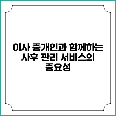 이사 중개인과 함께하는 사후 관리 서비스의 중요성