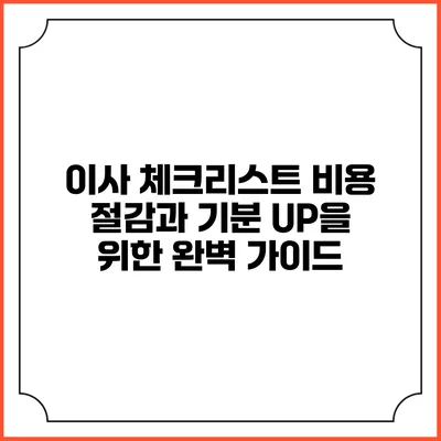 이사 체크리스트: 비용 절감과 기분 UP을 위한 완벽 가이드