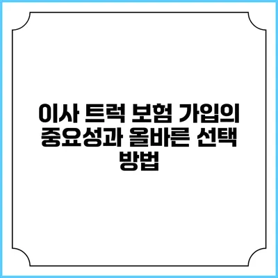 이사 트럭 보험 가입의 중요성과 올바른 선택 방법