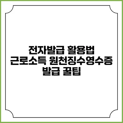 전자발급 활용법: 근로소득 원천징수영수증 발급 꿀팁