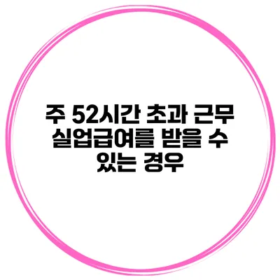주 52시간 초과 근무 실업급여를 받을 수 있는 경우