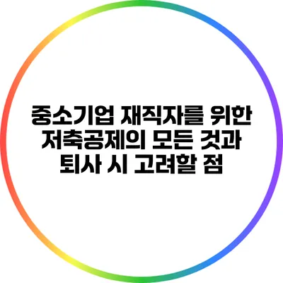 중소기업 재직자를 위한 저축공제의 모든 것과 퇴사 시 고려할 점