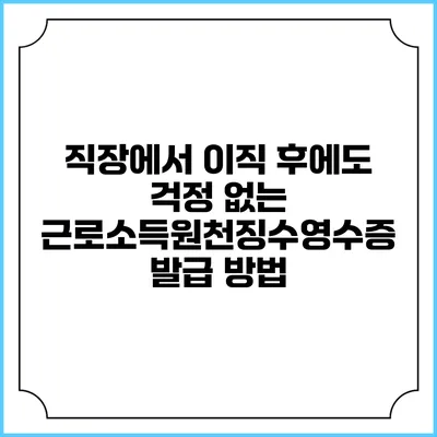직장에서 이직 후에도 걱정 없는 근로소득원천징수영수증 발급 방법