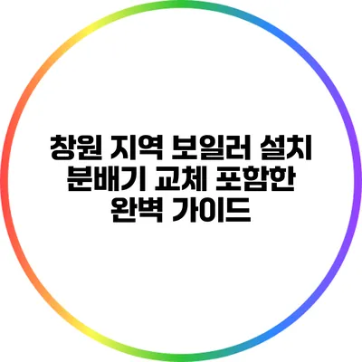 창원 지역 보일러 설치: 분배기 교체 포함한 완벽 가이드