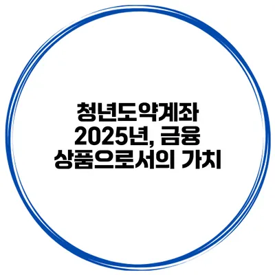 청년도약계좌 2025년, 금융 상품으로서의 가치