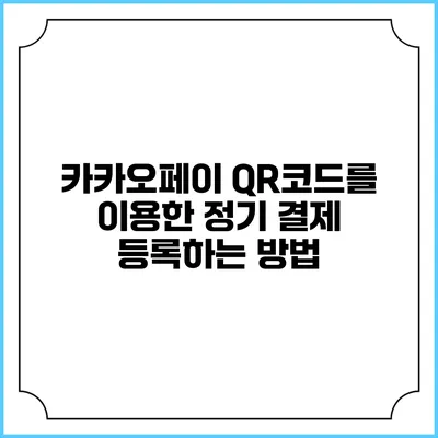 카카오페이 QR코드를 이용한 정기 결제 등록하는 방법
