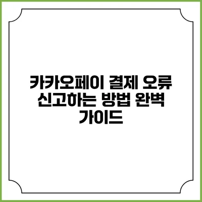 카카오페이 결제 오류 신고하는 방법 완벽 가이드