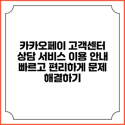 카카오페이 고객센터 상담 서비스 이용 안내: 빠르고 편리하게 문제 해결하기