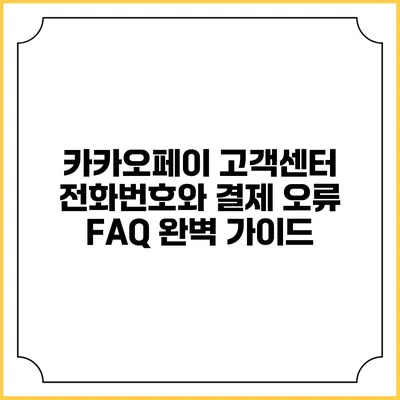 카카오페이 고객센터 전화번호와 결제 오류 FAQ 완벽 가이드