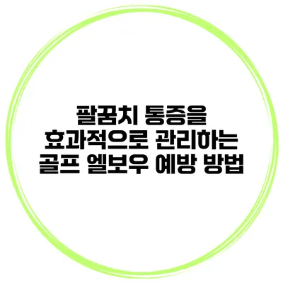 팔꿈치 통증을 효과적으로 관리하는 골프 엘보우 예방 방법