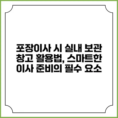 포장이사 시 실내 보관 창고 활용법, 스마트한 이사 준비의 필수 요소