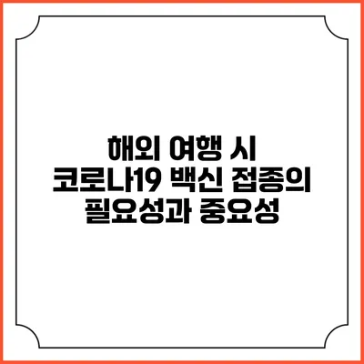 해외 여행 시 코로나19 백신 접종의 필요성과 중요성