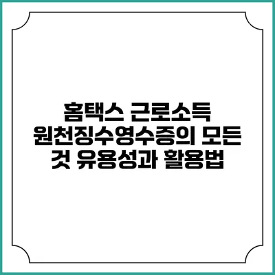 홈택스 근로소득 원천징수영수증의 모든 것: 유용성과 활용법