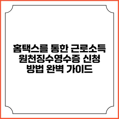 홈택스를 통한 근로소득 원천징수영수증 신청 방법 완벽 가이드
