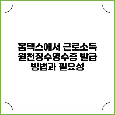 홈택스에서 근로소득 원천징수영수증 발급 방법과 필요성