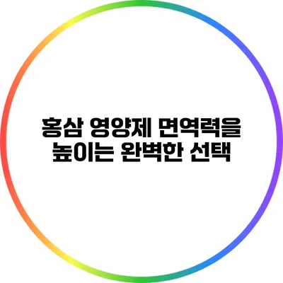 홍삼 영양제: 면역력을 높이는 완벽한 선택