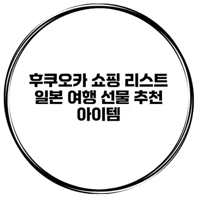 후쿠오카 쇼핑 리스트 일본 여행 선물 추천 아이템