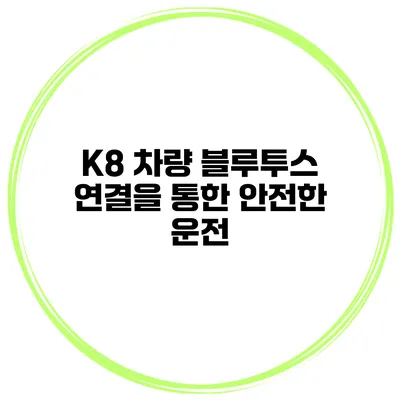 K8 차량 블루투스 연결을 통한 안전한 운전